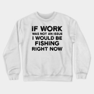 If Work Was Not An Issue I Would Be Fishing Right Now Crewneck Sweatshirt